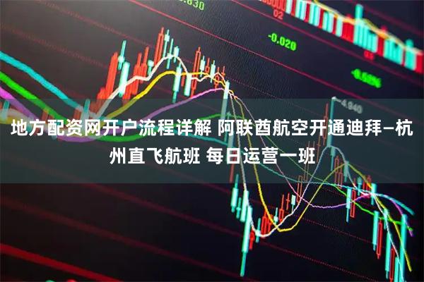 地方配资网开户流程详解 阿联酋航空开通迪拜—杭州直飞航班 每日运营一班