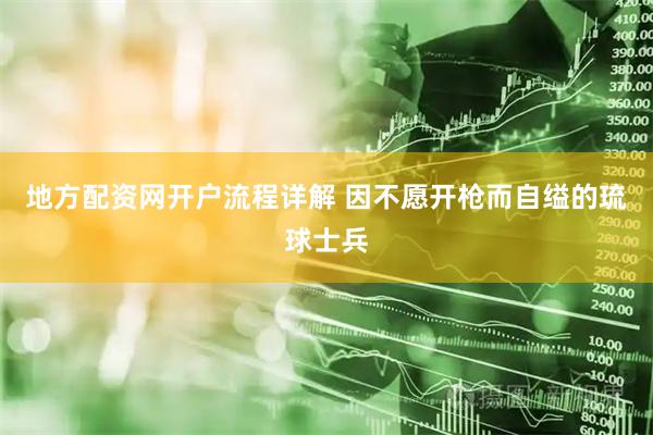 地方配资网开户流程详解 因不愿开枪而自缢的琉球士兵
