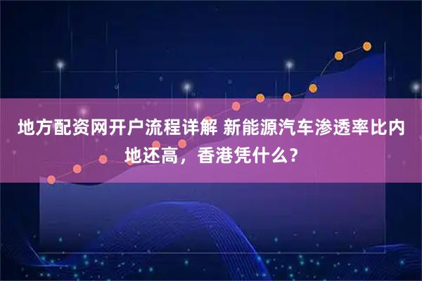 地方配资网开户流程详解 新能源汽车渗透率比内地还高,香港凭什么?
