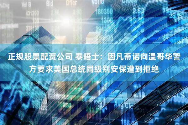 正规股票配资公司 泰晤士：因凡蒂诺向温哥华警方要求美国总统同级别安保遭到拒绝