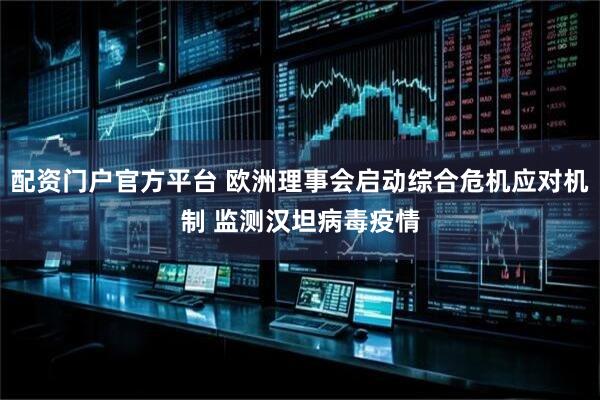配资门户官方平台 欧洲理事会启动综合危机应对机制 监测汉坦病毒疫情