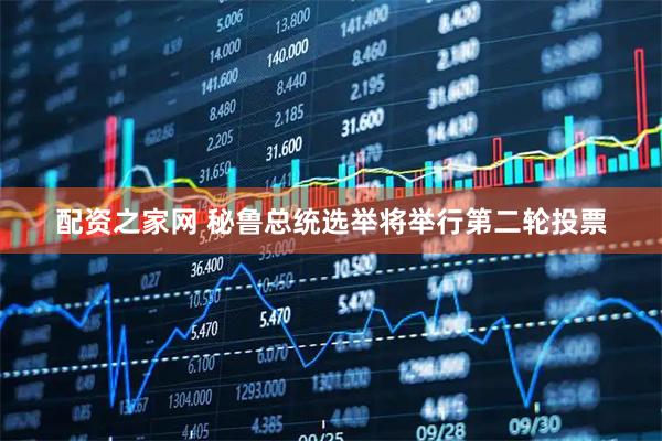 配资之家网 秘鲁总统选举将举行第二轮投票